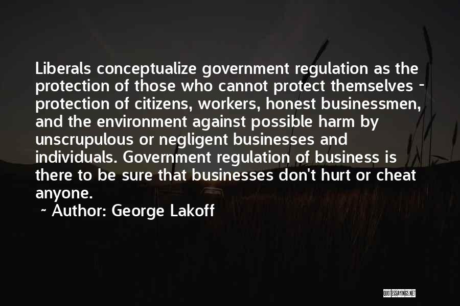 George Lakoff Quotes: Liberals Conceptualize Government Regulation As The Protection Of Those Who Cannot Protect Themselves - Protection Of Citizens, Workers, Honest Businessmen,
