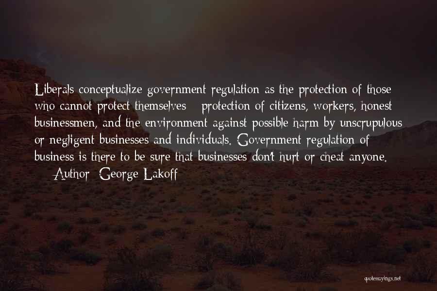 George Lakoff Quotes: Liberals Conceptualize Government Regulation As The Protection Of Those Who Cannot Protect Themselves - Protection Of Citizens, Workers, Honest Businessmen,