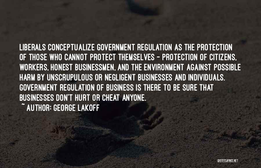 George Lakoff Quotes: Liberals Conceptualize Government Regulation As The Protection Of Those Who Cannot Protect Themselves - Protection Of Citizens, Workers, Honest Businessmen,
