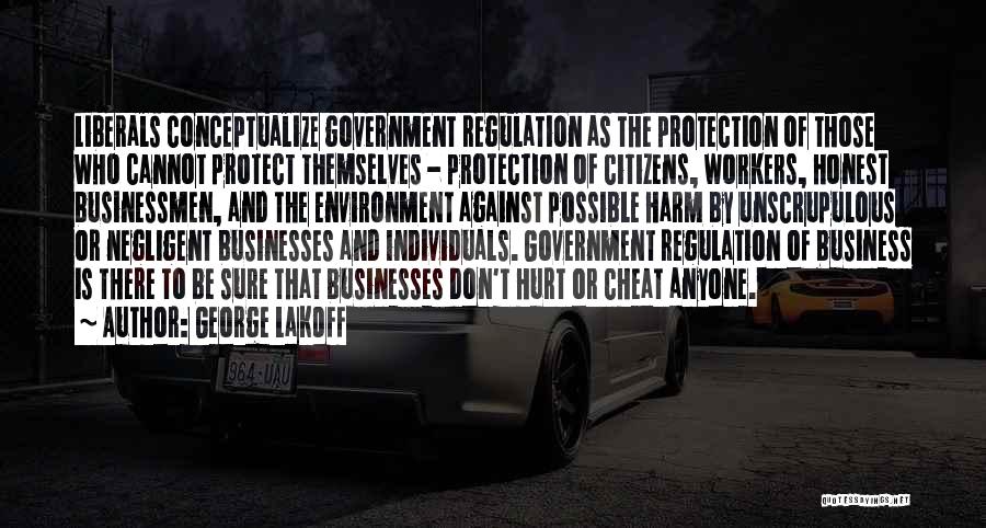 George Lakoff Quotes: Liberals Conceptualize Government Regulation As The Protection Of Those Who Cannot Protect Themselves - Protection Of Citizens, Workers, Honest Businessmen,