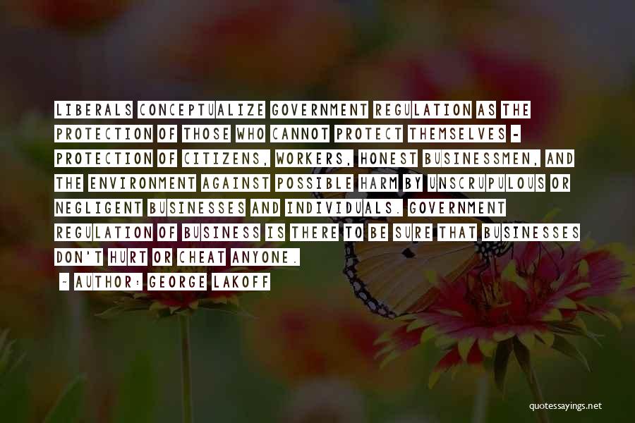 George Lakoff Quotes: Liberals Conceptualize Government Regulation As The Protection Of Those Who Cannot Protect Themselves - Protection Of Citizens, Workers, Honest Businessmen,