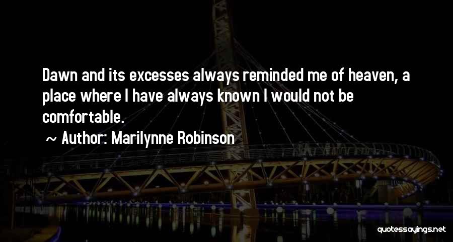 Marilynne Robinson Quotes: Dawn And Its Excesses Always Reminded Me Of Heaven, A Place Where I Have Always Known I Would Not Be