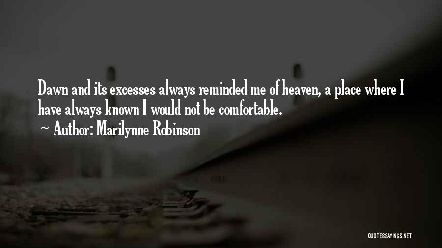 Marilynne Robinson Quotes: Dawn And Its Excesses Always Reminded Me Of Heaven, A Place Where I Have Always Known I Would Not Be