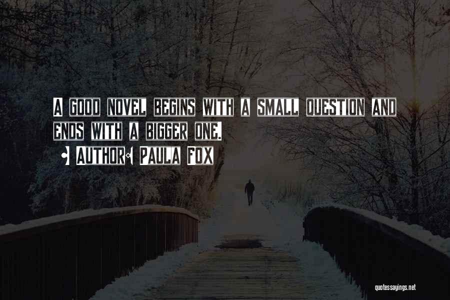 Paula Fox Quotes: A Good Novel Begins With A Small Question And Ends With A Bigger One.