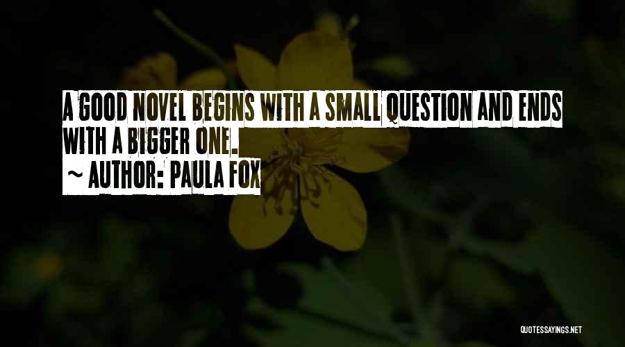 Paula Fox Quotes: A Good Novel Begins With A Small Question And Ends With A Bigger One.