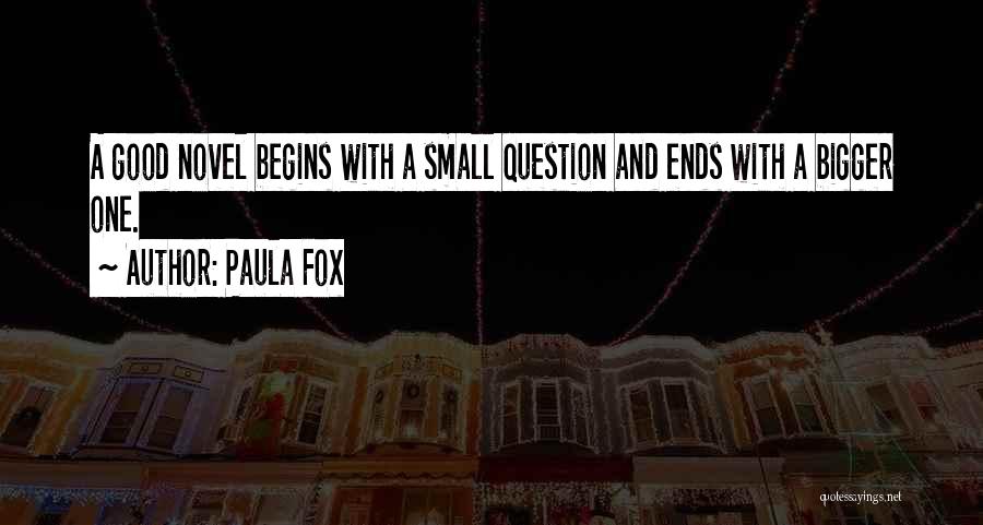 Paula Fox Quotes: A Good Novel Begins With A Small Question And Ends With A Bigger One.