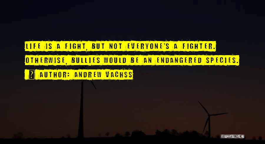 Andrew Vachss Quotes: Life Is A Fight, But Not Everyone's A Fighter. Otherwise, Bullies Would Be An Endangered Species.