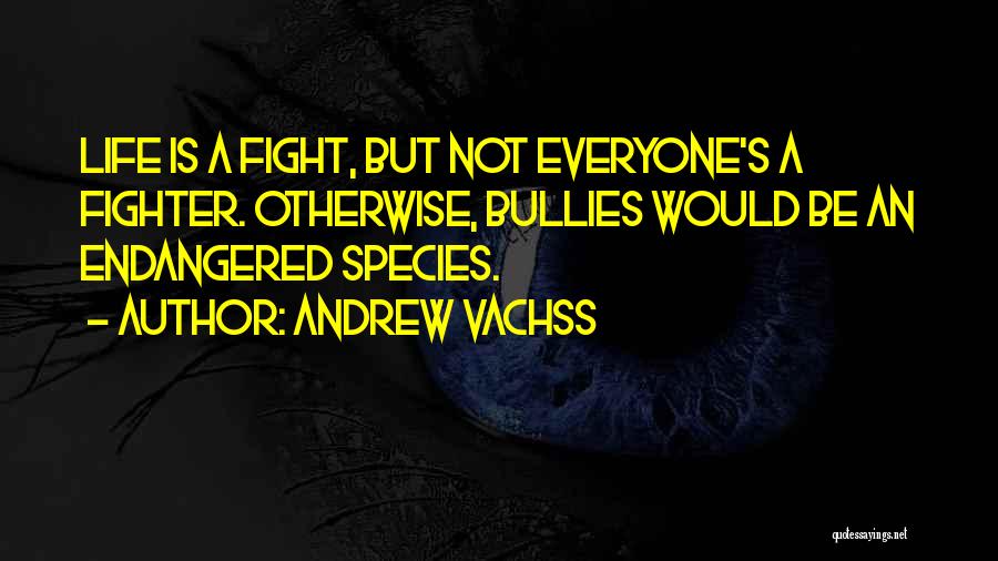 Andrew Vachss Quotes: Life Is A Fight, But Not Everyone's A Fighter. Otherwise, Bullies Would Be An Endangered Species.