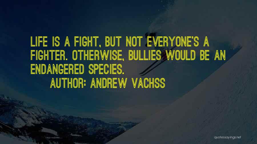 Andrew Vachss Quotes: Life Is A Fight, But Not Everyone's A Fighter. Otherwise, Bullies Would Be An Endangered Species.