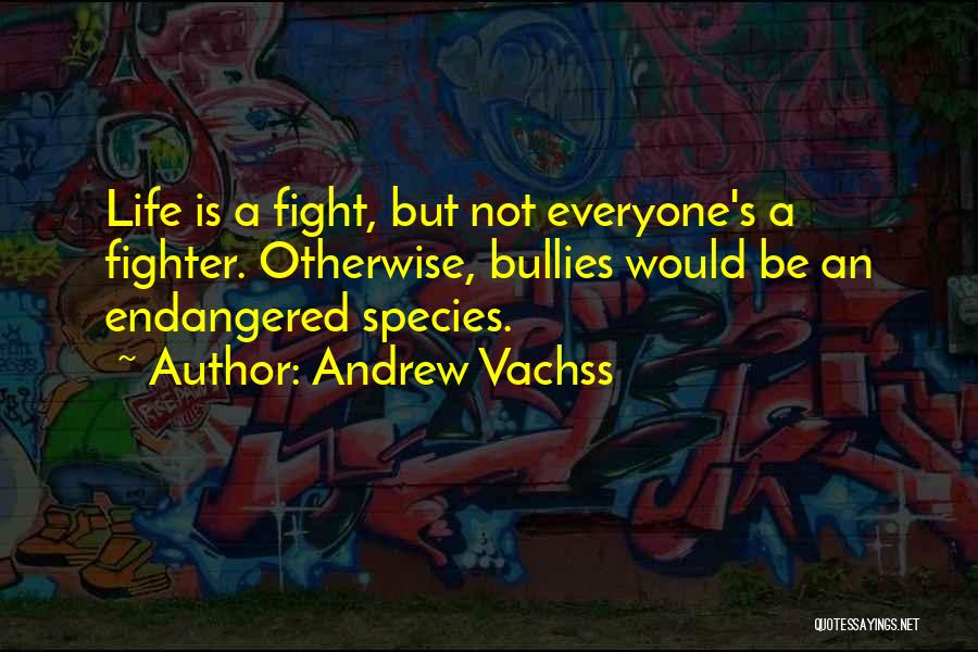 Andrew Vachss Quotes: Life Is A Fight, But Not Everyone's A Fighter. Otherwise, Bullies Would Be An Endangered Species.