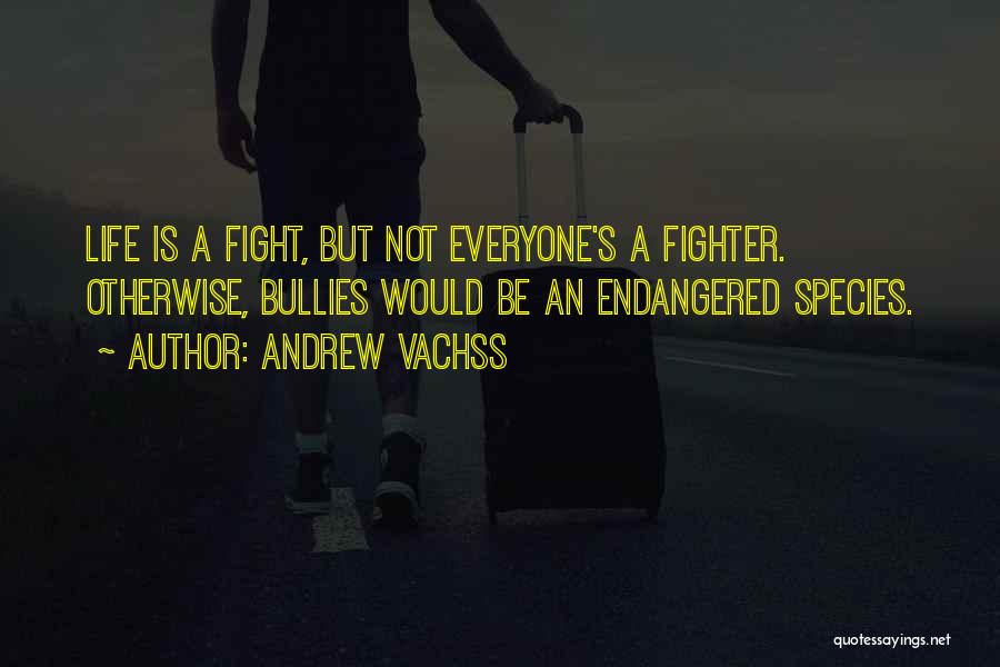 Andrew Vachss Quotes: Life Is A Fight, But Not Everyone's A Fighter. Otherwise, Bullies Would Be An Endangered Species.