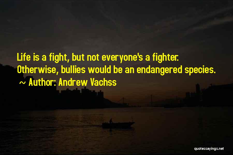 Andrew Vachss Quotes: Life Is A Fight, But Not Everyone's A Fighter. Otherwise, Bullies Would Be An Endangered Species.