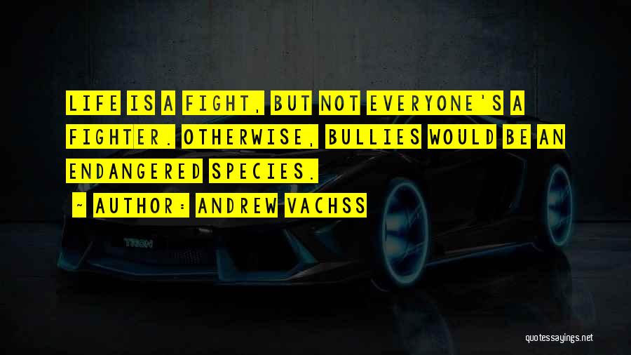 Andrew Vachss Quotes: Life Is A Fight, But Not Everyone's A Fighter. Otherwise, Bullies Would Be An Endangered Species.