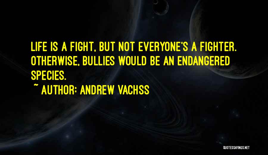 Andrew Vachss Quotes: Life Is A Fight, But Not Everyone's A Fighter. Otherwise, Bullies Would Be An Endangered Species.