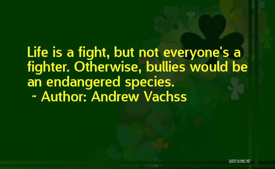 Andrew Vachss Quotes: Life Is A Fight, But Not Everyone's A Fighter. Otherwise, Bullies Would Be An Endangered Species.