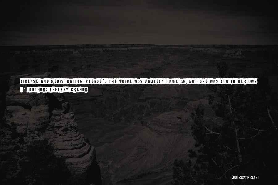 Jeffrey Cranor Quotes: License And Registration, Please. The Voice Was Vaguely Familiar, But She Was Too In Her Own Thoughts To Care. Here