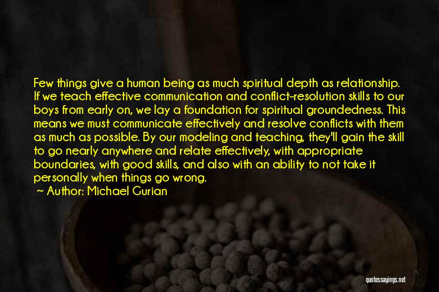 Michael Gurian Quotes: Few Things Give A Human Being As Much Spiritual Depth As Relationship. If We Teach Effective Communication And Conflict-resolution Skills