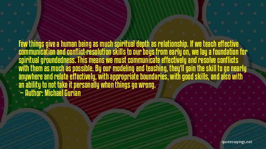 Michael Gurian Quotes: Few Things Give A Human Being As Much Spiritual Depth As Relationship. If We Teach Effective Communication And Conflict-resolution Skills