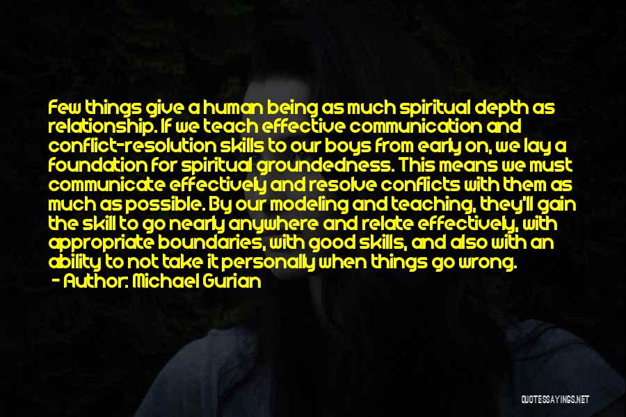 Michael Gurian Quotes: Few Things Give A Human Being As Much Spiritual Depth As Relationship. If We Teach Effective Communication And Conflict-resolution Skills