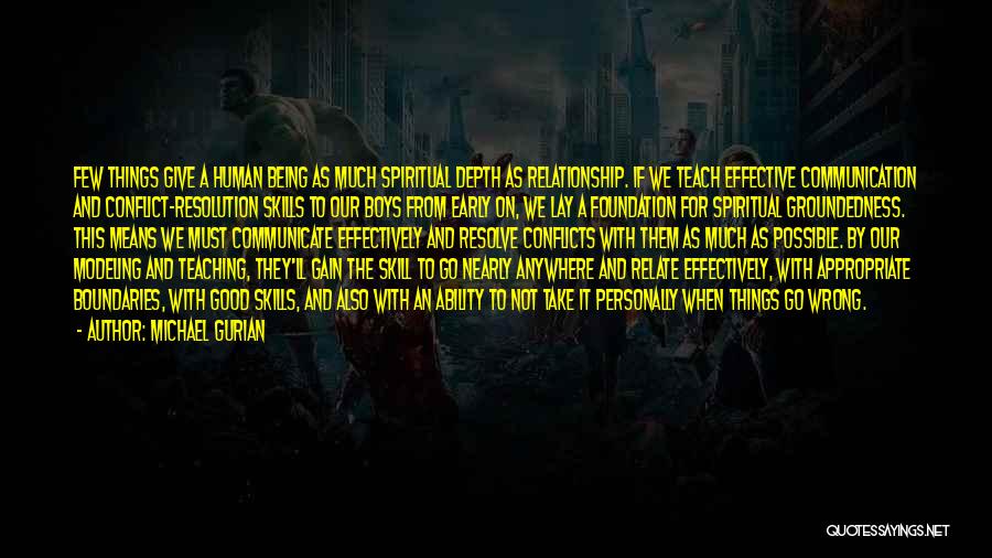 Michael Gurian Quotes: Few Things Give A Human Being As Much Spiritual Depth As Relationship. If We Teach Effective Communication And Conflict-resolution Skills