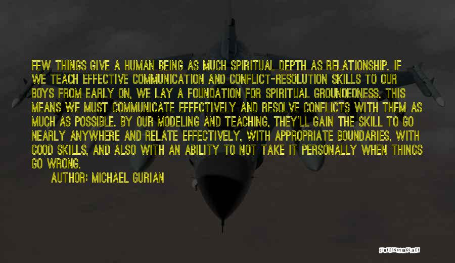Michael Gurian Quotes: Few Things Give A Human Being As Much Spiritual Depth As Relationship. If We Teach Effective Communication And Conflict-resolution Skills