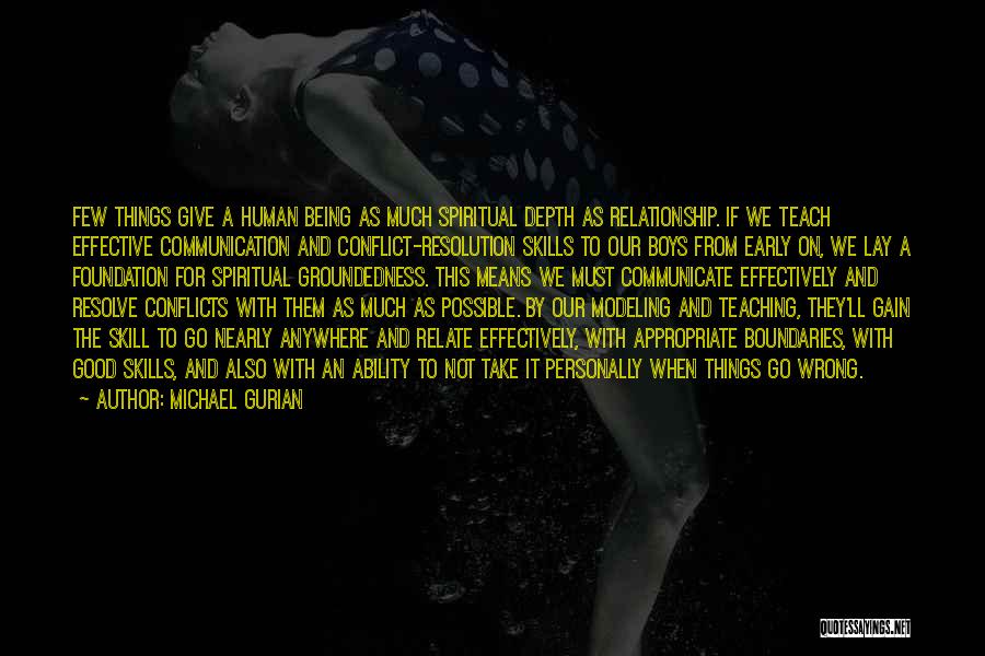 Michael Gurian Quotes: Few Things Give A Human Being As Much Spiritual Depth As Relationship. If We Teach Effective Communication And Conflict-resolution Skills