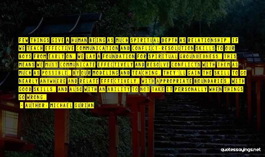 Michael Gurian Quotes: Few Things Give A Human Being As Much Spiritual Depth As Relationship. If We Teach Effective Communication And Conflict-resolution Skills