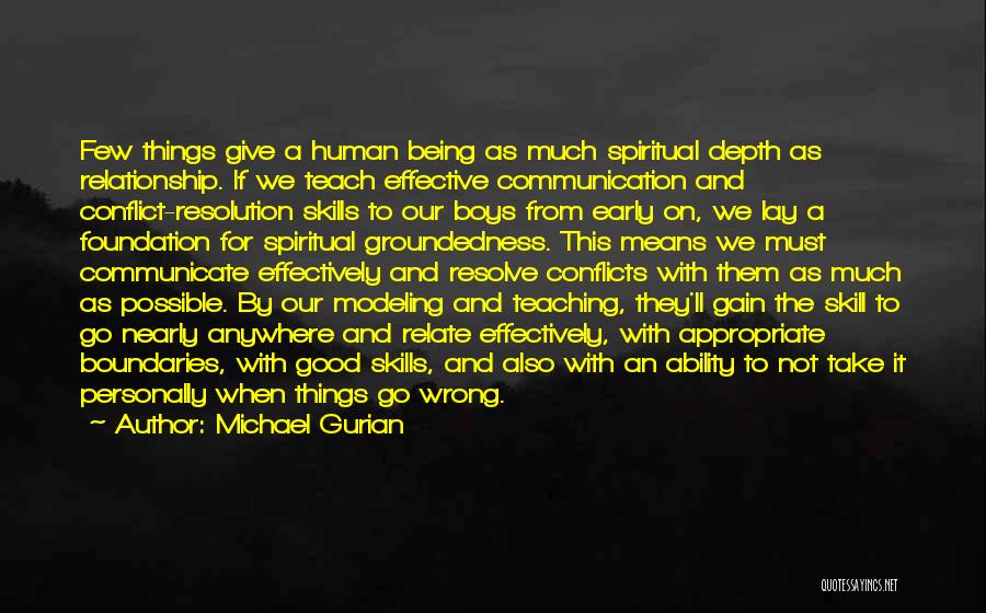 Michael Gurian Quotes: Few Things Give A Human Being As Much Spiritual Depth As Relationship. If We Teach Effective Communication And Conflict-resolution Skills