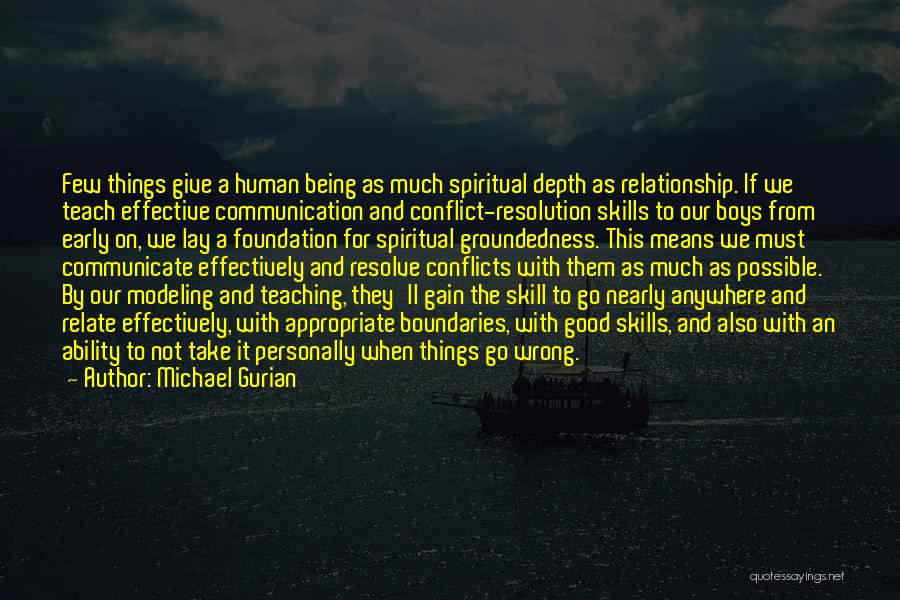 Michael Gurian Quotes: Few Things Give A Human Being As Much Spiritual Depth As Relationship. If We Teach Effective Communication And Conflict-resolution Skills