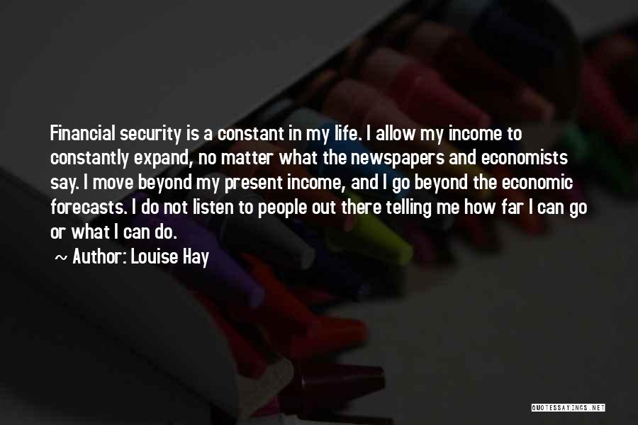 Louise Hay Quotes: Financial Security Is A Constant In My Life. I Allow My Income To Constantly Expand, No Matter What The Newspapers
