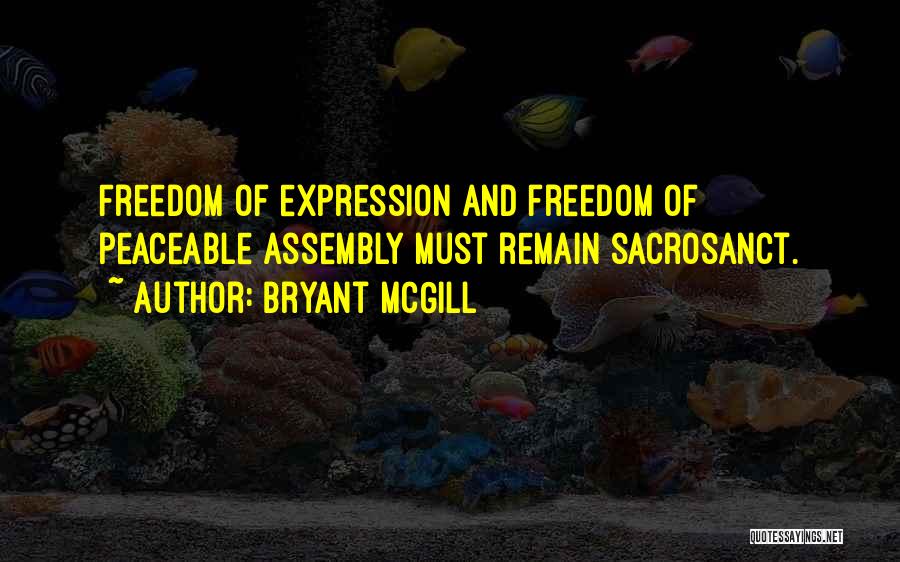 Bryant McGill Quotes: Freedom Of Expression And Freedom Of Peaceable Assembly Must Remain Sacrosanct.