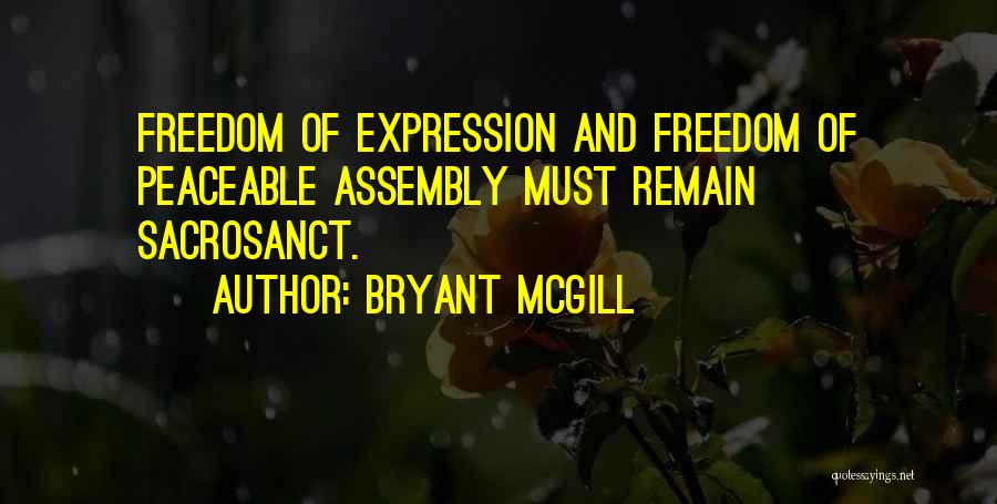Bryant McGill Quotes: Freedom Of Expression And Freedom Of Peaceable Assembly Must Remain Sacrosanct.