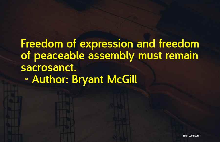 Bryant McGill Quotes: Freedom Of Expression And Freedom Of Peaceable Assembly Must Remain Sacrosanct.