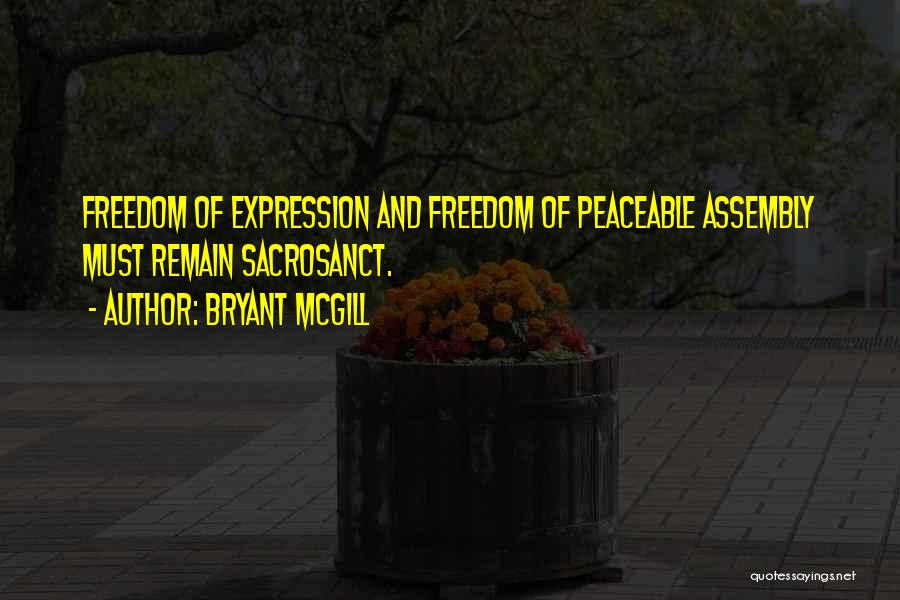Bryant McGill Quotes: Freedom Of Expression And Freedom Of Peaceable Assembly Must Remain Sacrosanct.