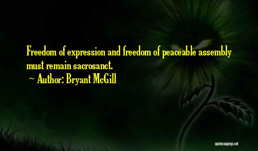 Bryant McGill Quotes: Freedom Of Expression And Freedom Of Peaceable Assembly Must Remain Sacrosanct.