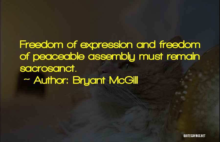 Bryant McGill Quotes: Freedom Of Expression And Freedom Of Peaceable Assembly Must Remain Sacrosanct.