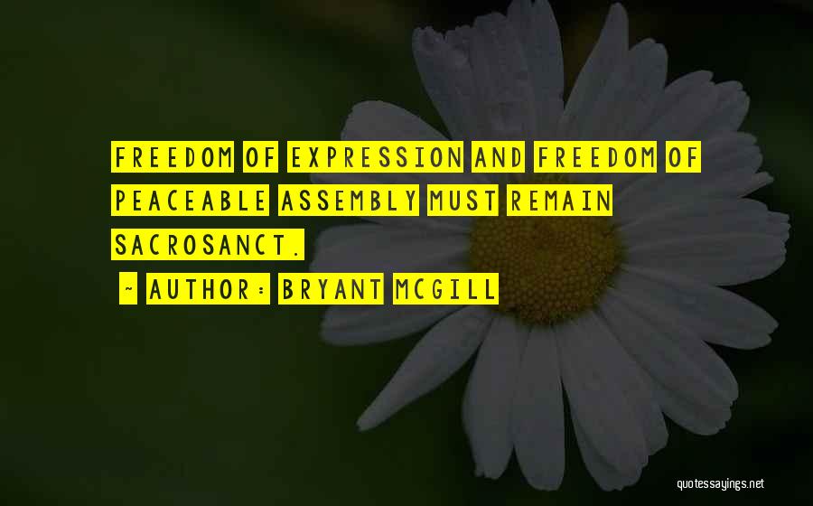 Bryant McGill Quotes: Freedom Of Expression And Freedom Of Peaceable Assembly Must Remain Sacrosanct.