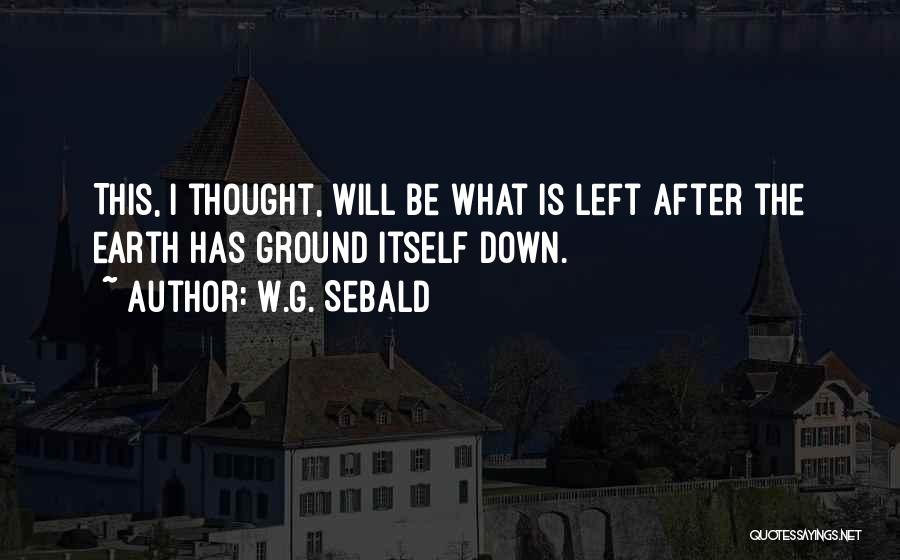 W.G. Sebald Quotes: This, I Thought, Will Be What Is Left After The Earth Has Ground Itself Down.