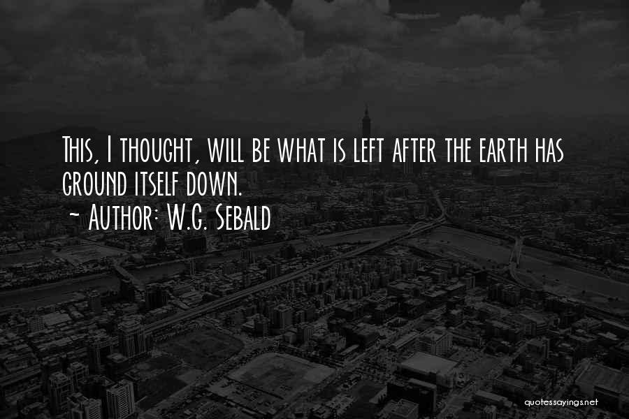 W.G. Sebald Quotes: This, I Thought, Will Be What Is Left After The Earth Has Ground Itself Down.