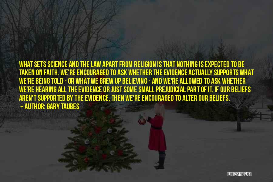 Gary Taubes Quotes: What Sets Science And The Law Apart From Religion Is That Nothing Is Expected To Be Taken On Faith. We're