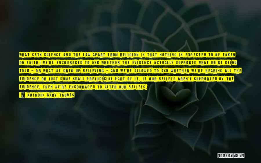 Gary Taubes Quotes: What Sets Science And The Law Apart From Religion Is That Nothing Is Expected To Be Taken On Faith. We're