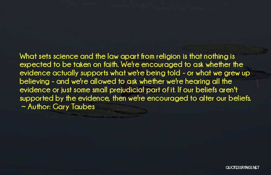 Gary Taubes Quotes: What Sets Science And The Law Apart From Religion Is That Nothing Is Expected To Be Taken On Faith. We're