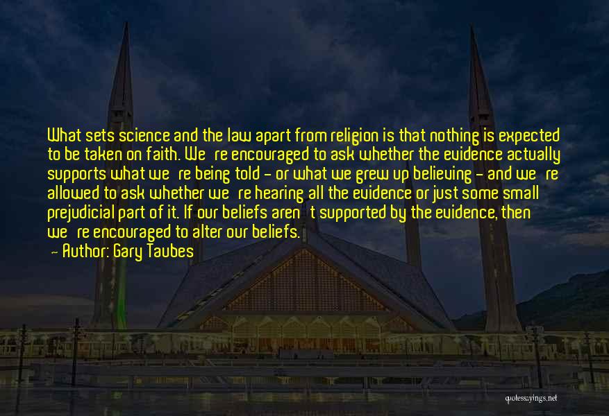 Gary Taubes Quotes: What Sets Science And The Law Apart From Religion Is That Nothing Is Expected To Be Taken On Faith. We're