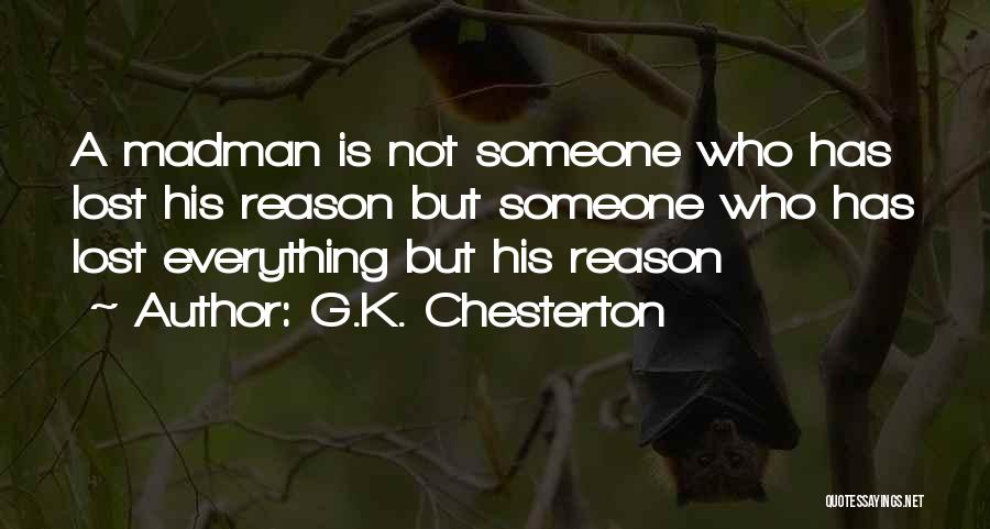 G.K. Chesterton Quotes: A Madman Is Not Someone Who Has Lost His Reason But Someone Who Has Lost Everything But His Reason