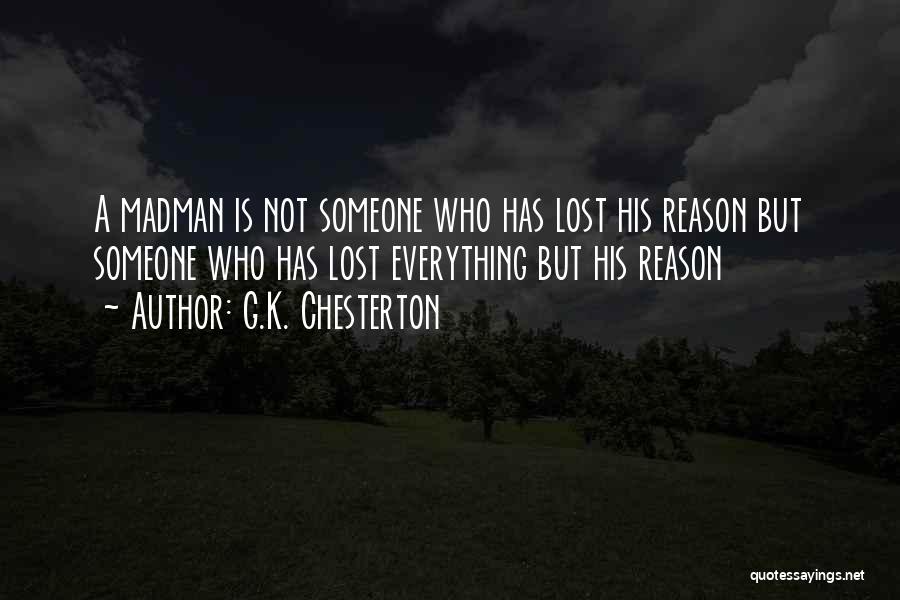 G.K. Chesterton Quotes: A Madman Is Not Someone Who Has Lost His Reason But Someone Who Has Lost Everything But His Reason