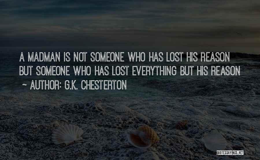 G.K. Chesterton Quotes: A Madman Is Not Someone Who Has Lost His Reason But Someone Who Has Lost Everything But His Reason