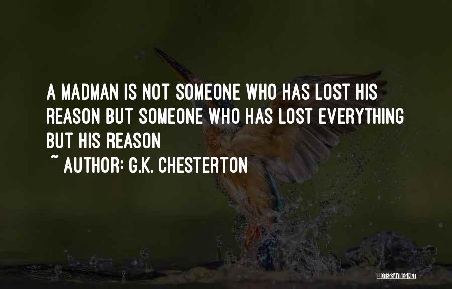 G.K. Chesterton Quotes: A Madman Is Not Someone Who Has Lost His Reason But Someone Who Has Lost Everything But His Reason