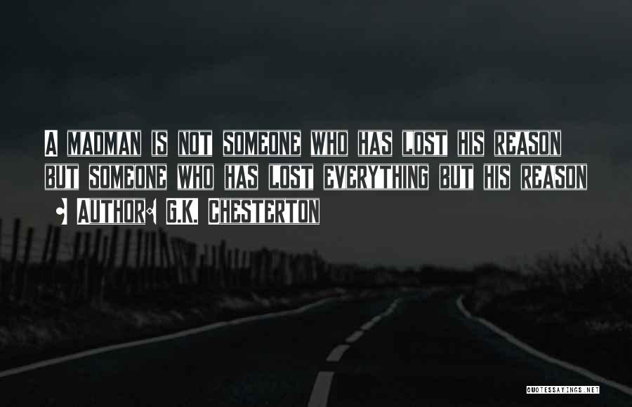 G.K. Chesterton Quotes: A Madman Is Not Someone Who Has Lost His Reason But Someone Who Has Lost Everything But His Reason