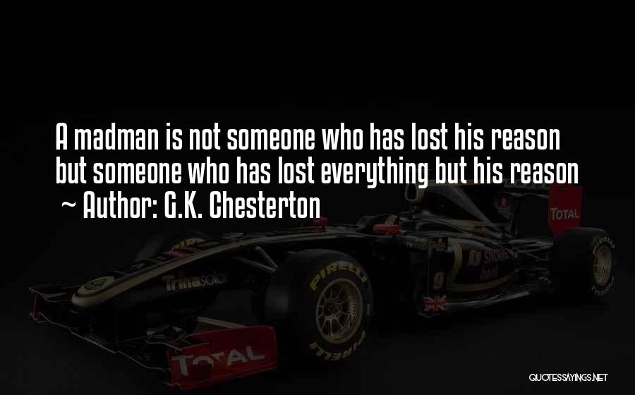 G.K. Chesterton Quotes: A Madman Is Not Someone Who Has Lost His Reason But Someone Who Has Lost Everything But His Reason