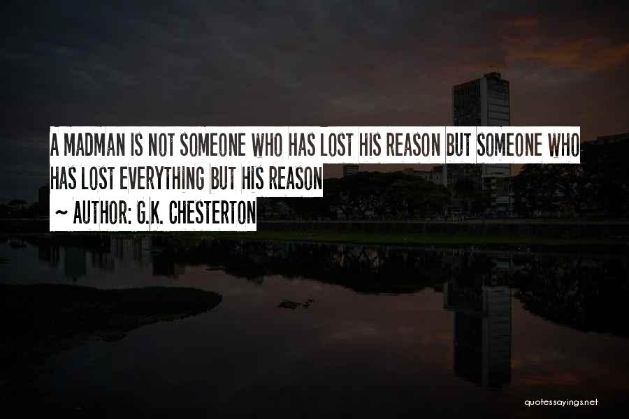 G.K. Chesterton Quotes: A Madman Is Not Someone Who Has Lost His Reason But Someone Who Has Lost Everything But His Reason